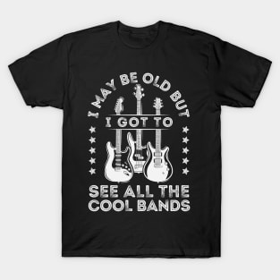 I May Be Old But I Got To See All The Cool Bands T-Shirt